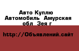 Авто Куплю - Автомобиль. Амурская обл.,Зея г.